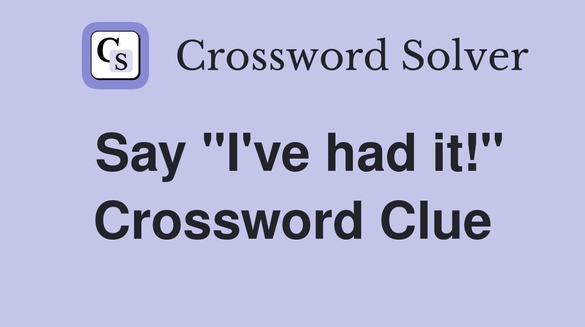 Say "I've had it!" Crossword Clue