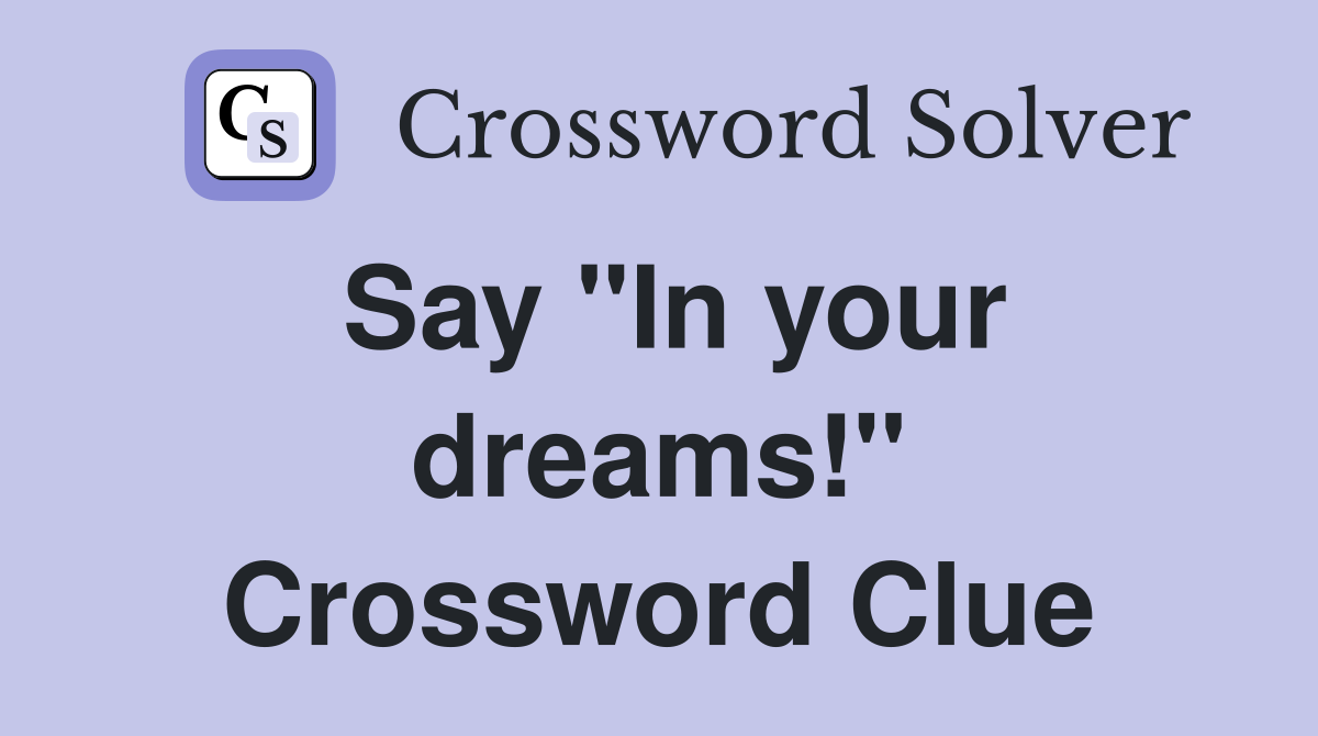 Say "In your dreams!" Crossword Clue