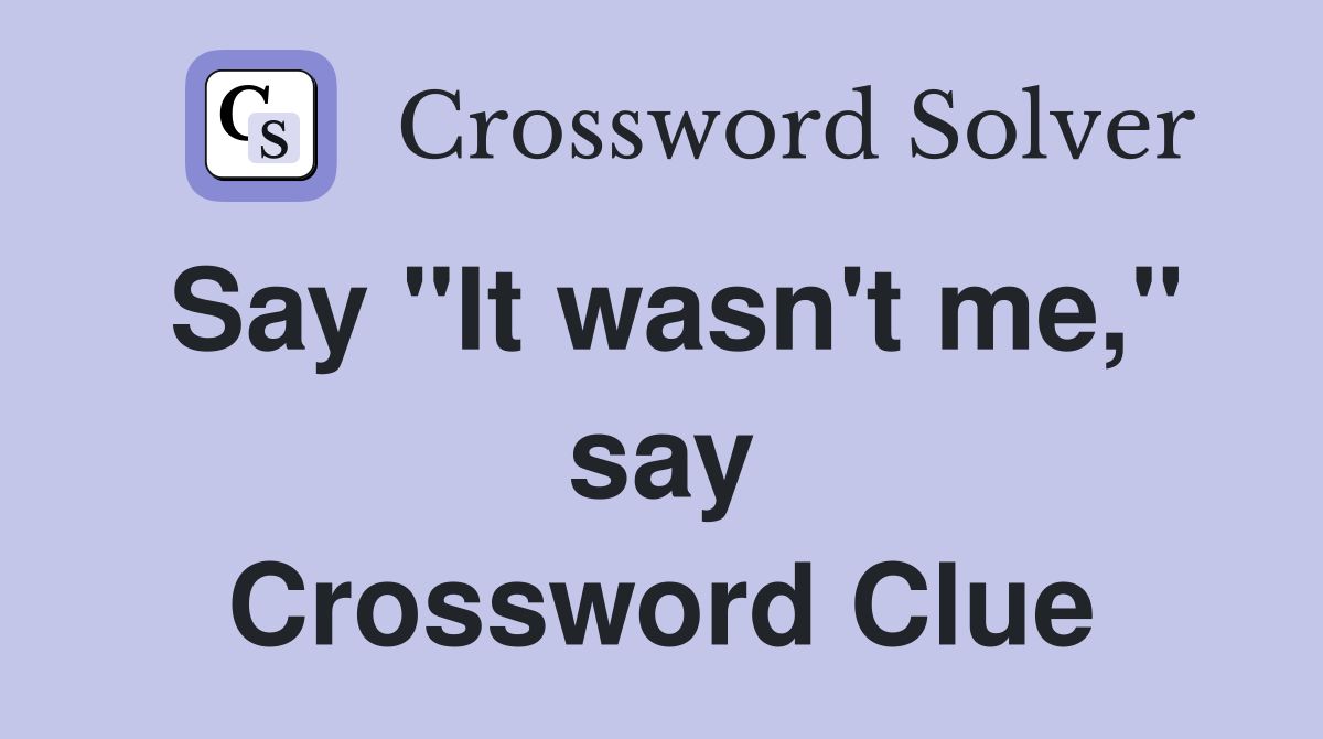 Say "It wasn't me," say Crossword Clue