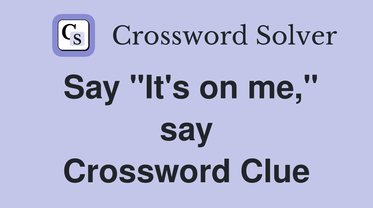 Say "It's on me," say Crossword Clue