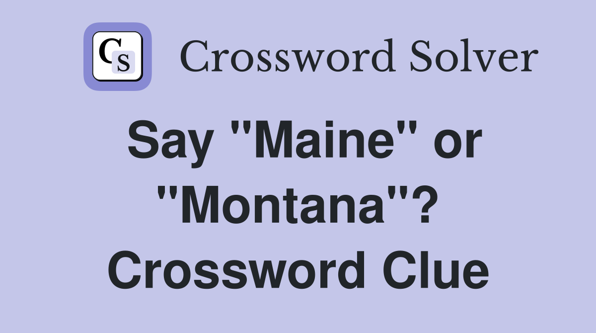 Say "Maine" or "Montana"? Crossword Clue