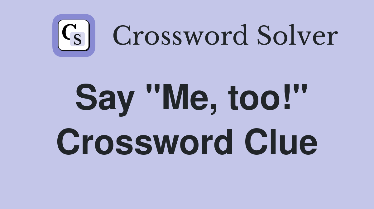 Say "Me, too!" Crossword Clue