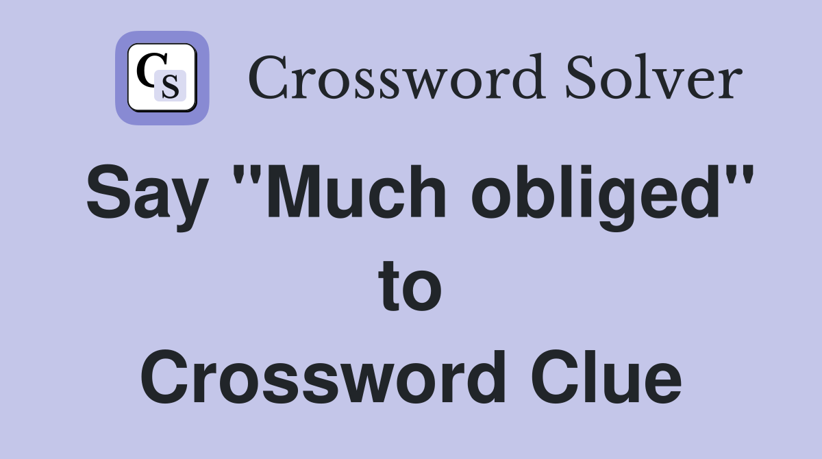 Say "Much obliged" to Crossword Clue