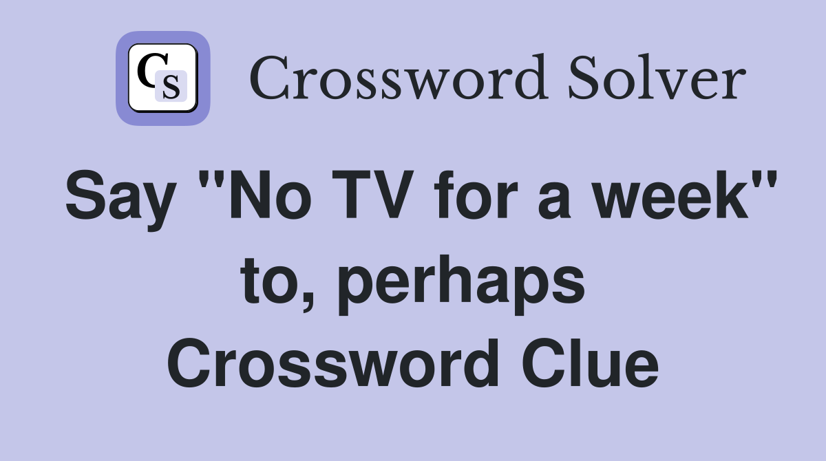 Say "No TV for a week" to, perhaps Crossword Clue