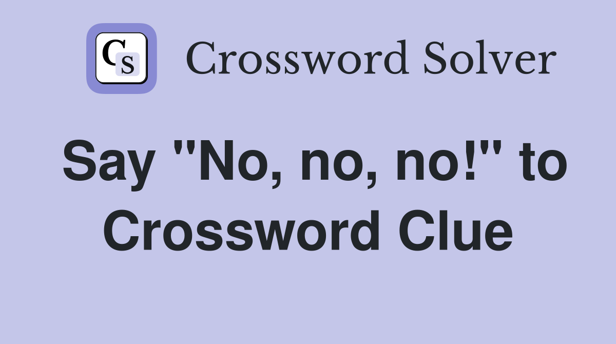 Say "No, no, no!" to Crossword Clue