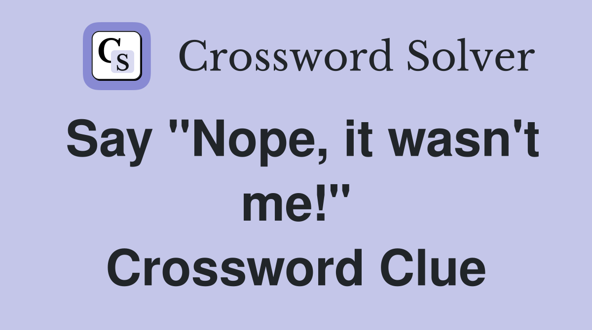 Say "Nope, it wasn't me!" Crossword Clue