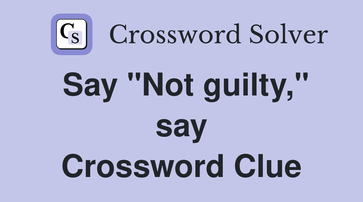 Say "Not guilty," say Crossword Clue