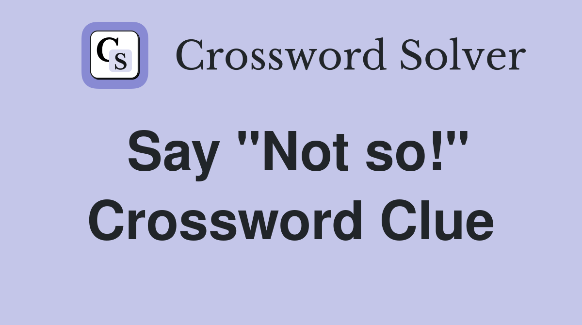 Say "Not so!" Crossword Clue