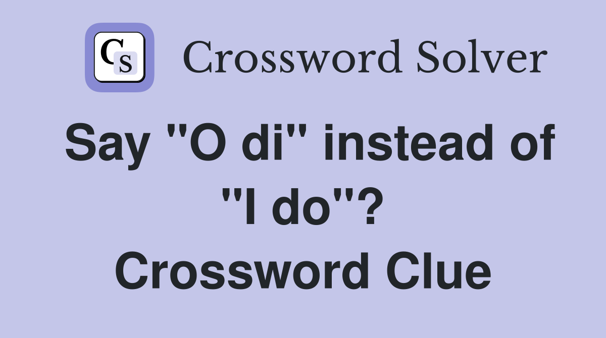 Say "O di" instead of "I do"? Crossword Clue