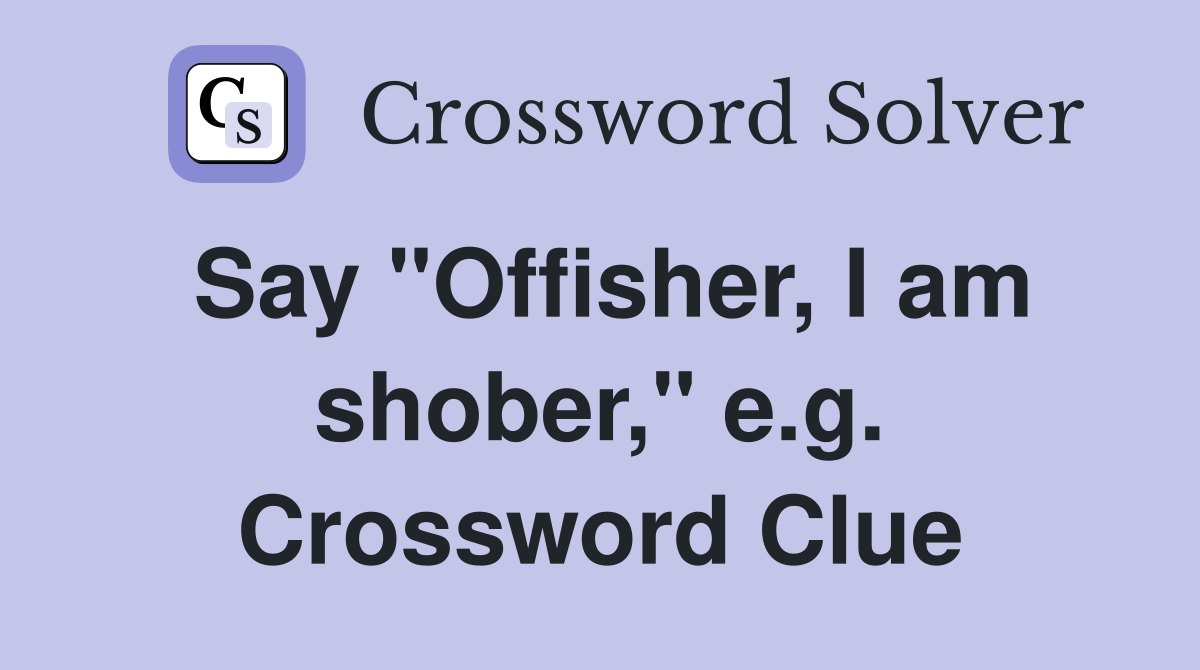 Say "Offisher, I am shober," e.g. Crossword Clue