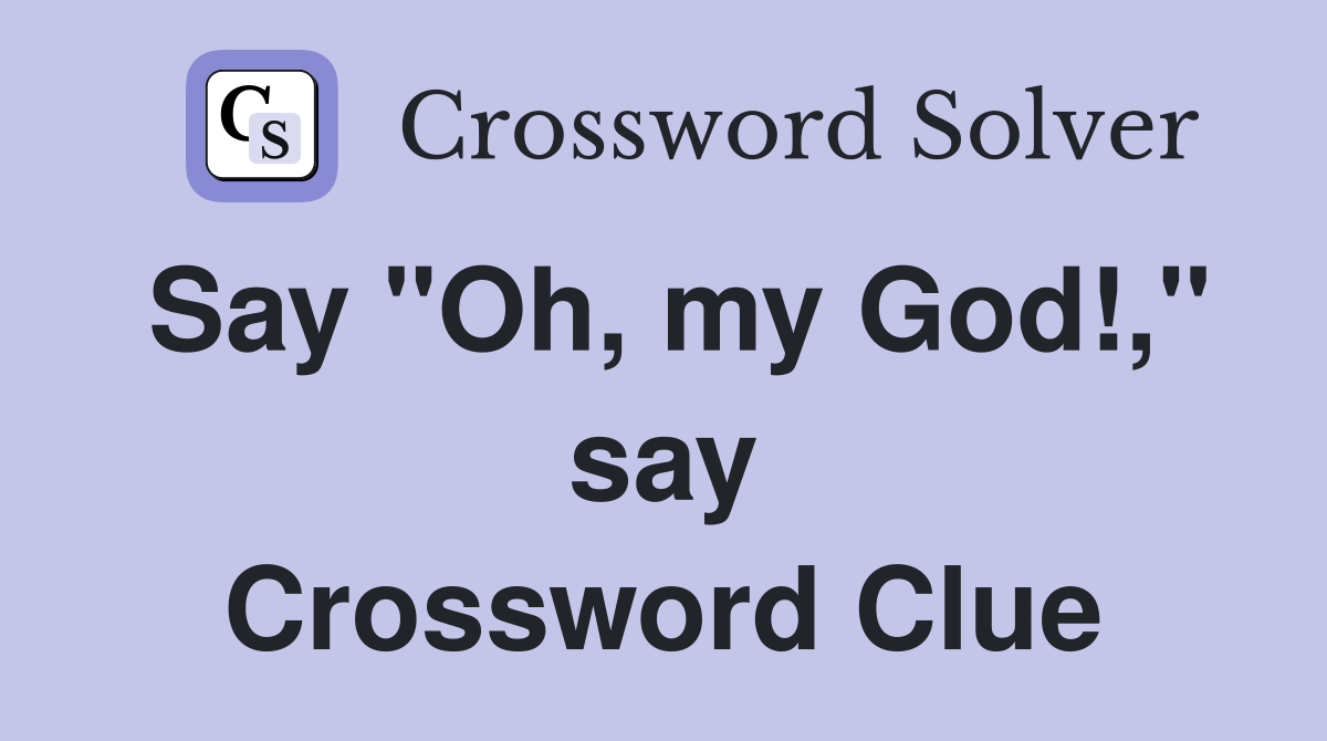 Say "Oh, my God!," say Crossword Clue