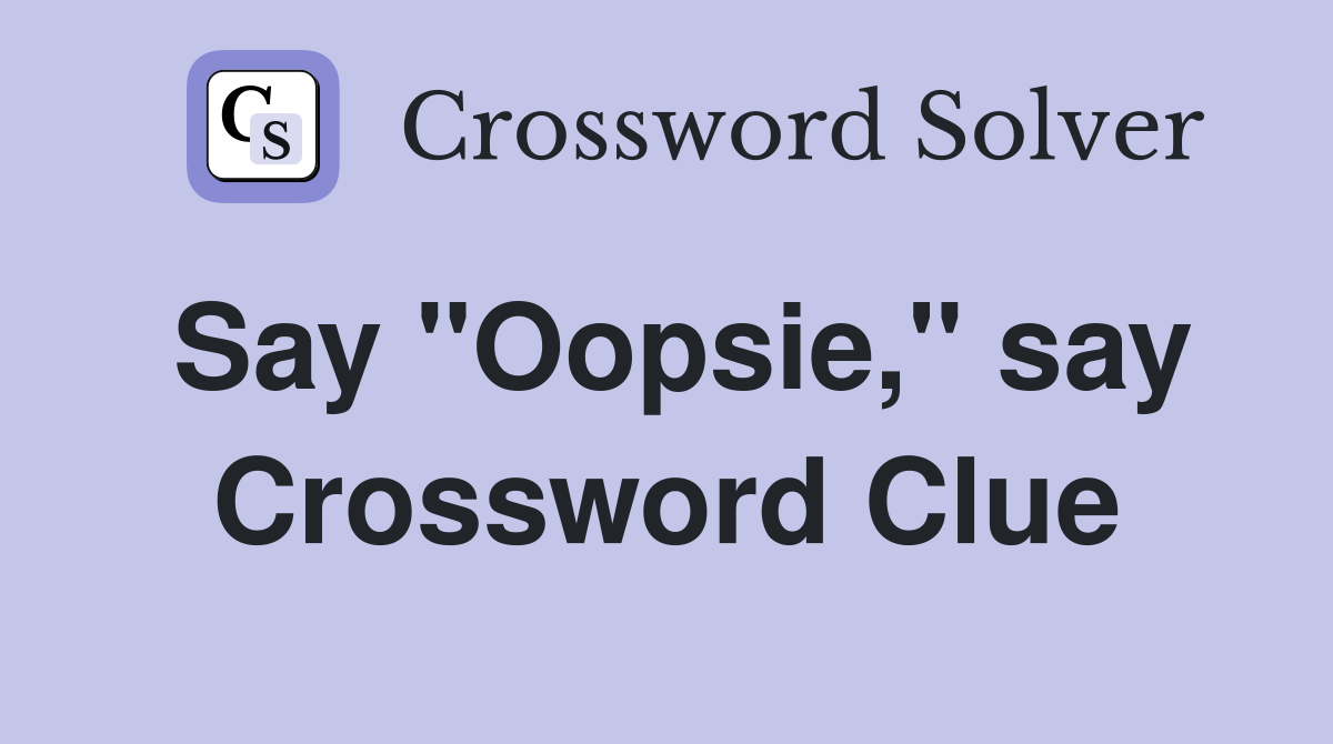 Say "Oopsie," say Crossword Clue