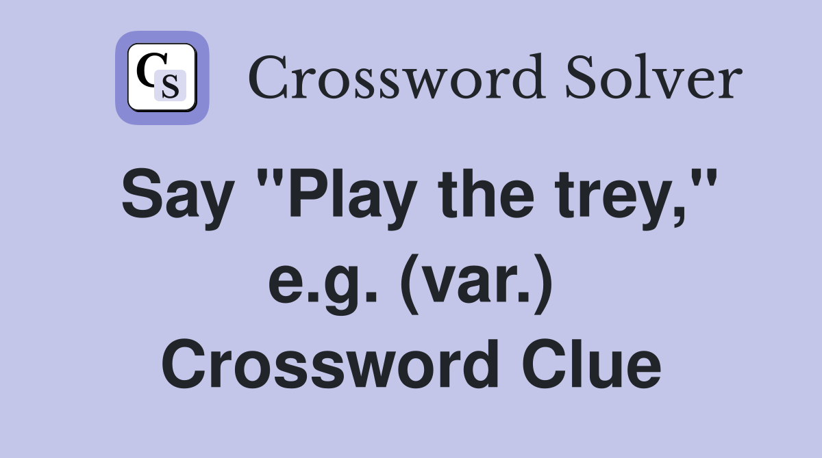 Say "Play the trey," e.g. (var.) Crossword Clue