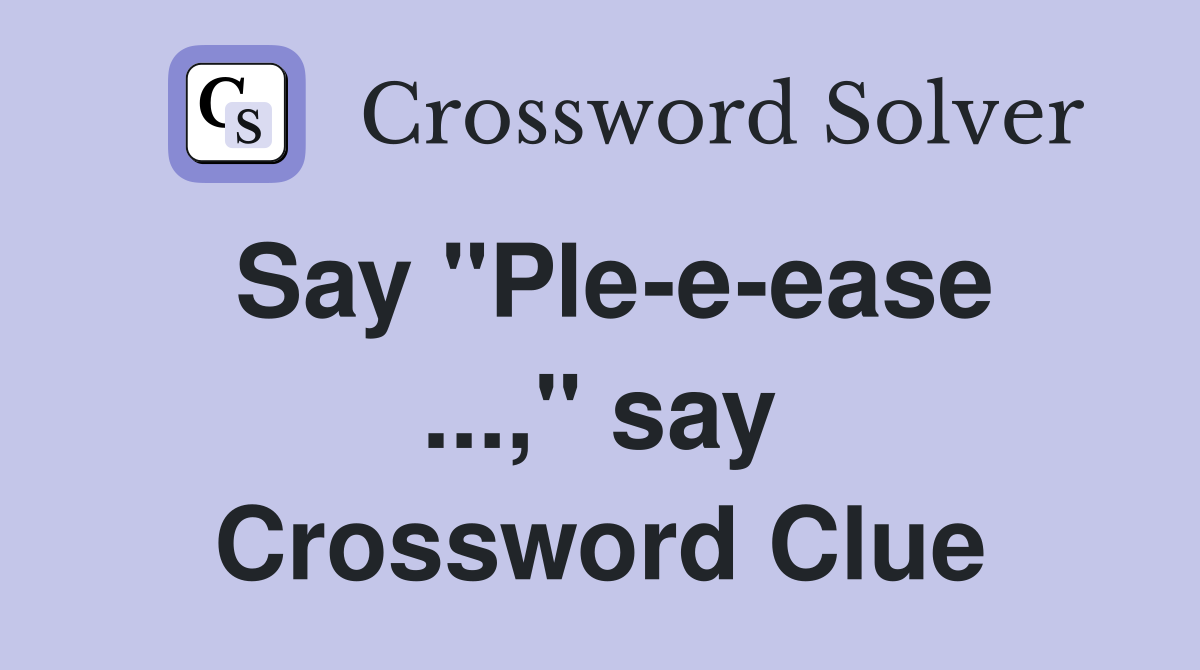 Say "Ple-e-ease ...," say Crossword Clue
