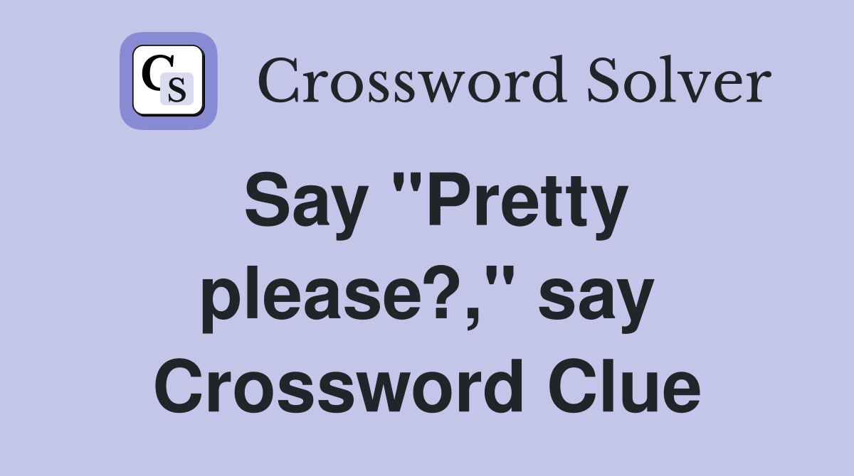 Say "Pretty please?," say Crossword Clue
