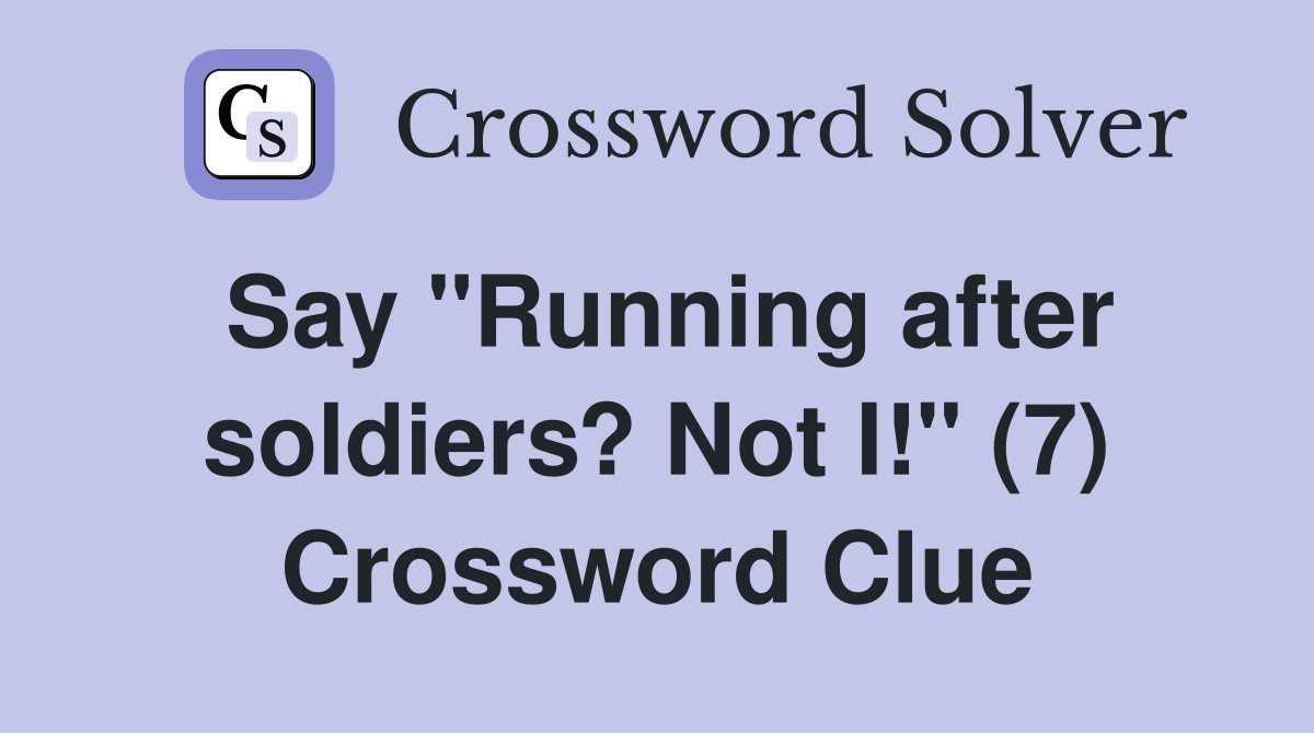 Say "Running after soldiers? Not I!" (7) Crossword Clue