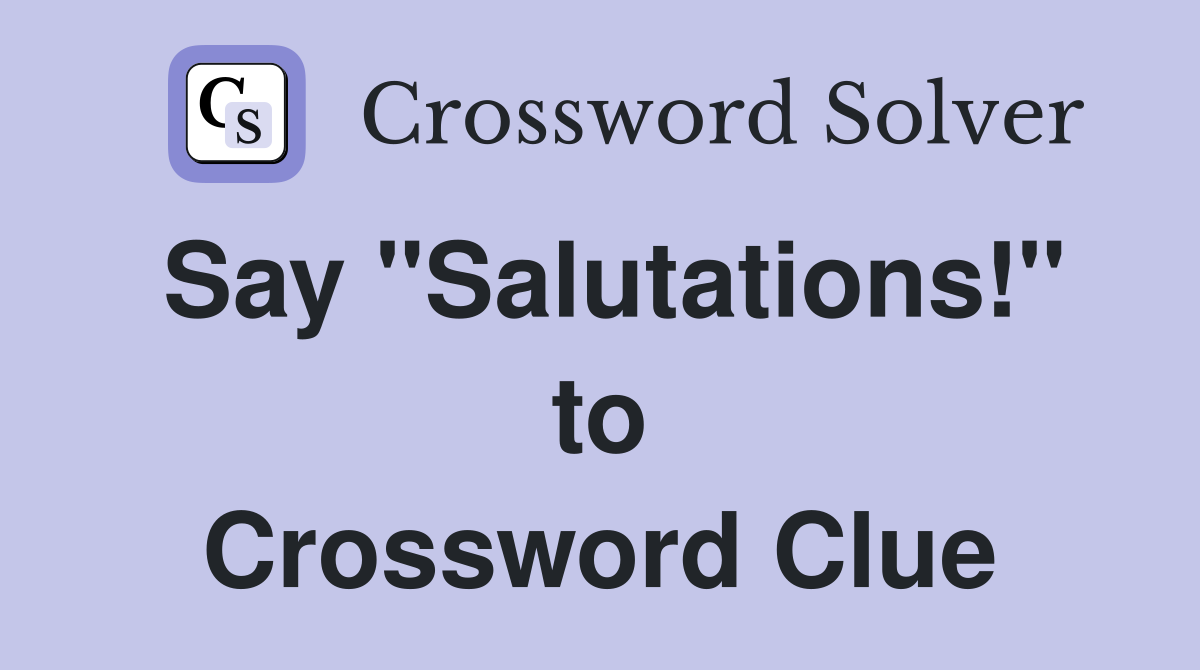 Say "Salutations!" to Crossword Clue