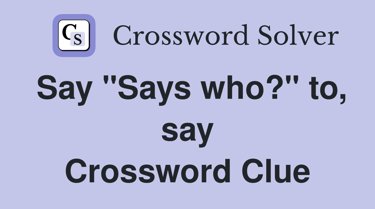 Say "Says who?" to, say Crossword Clue