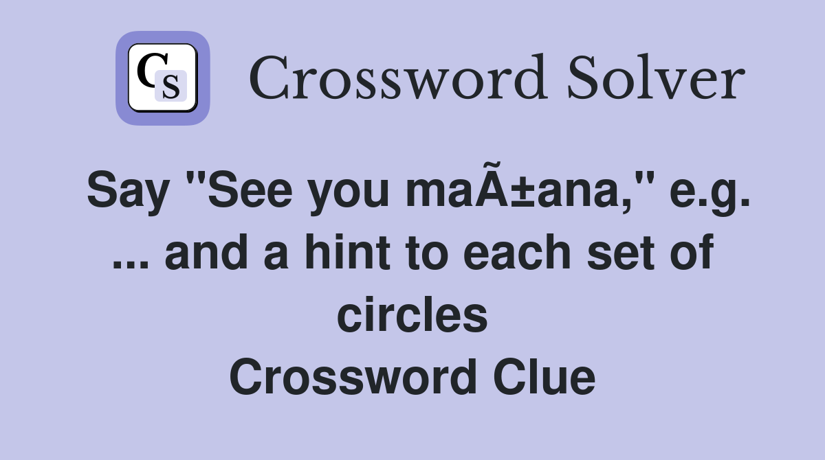 Say "See you maÃ±ana," e.g. ... and a hint to each set of circles Crossword Clue