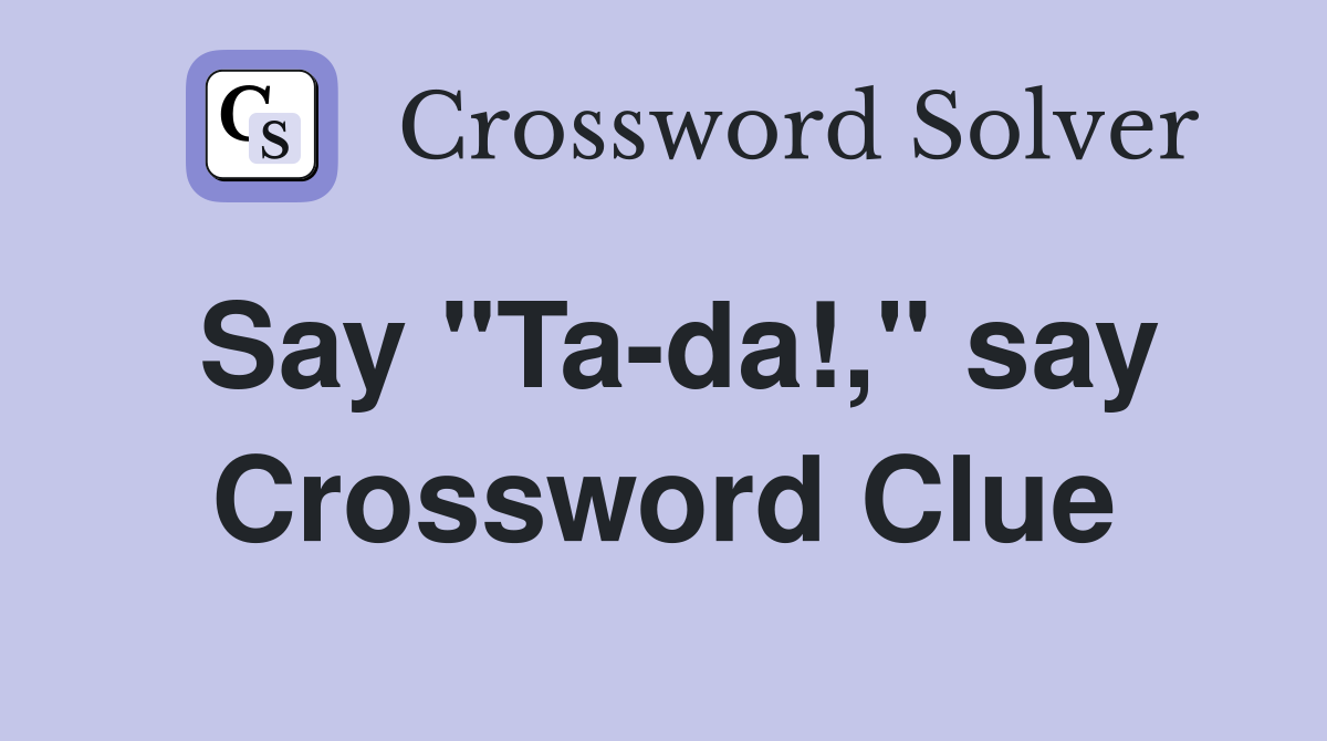 Say "Ta-da!," say Crossword Clue
