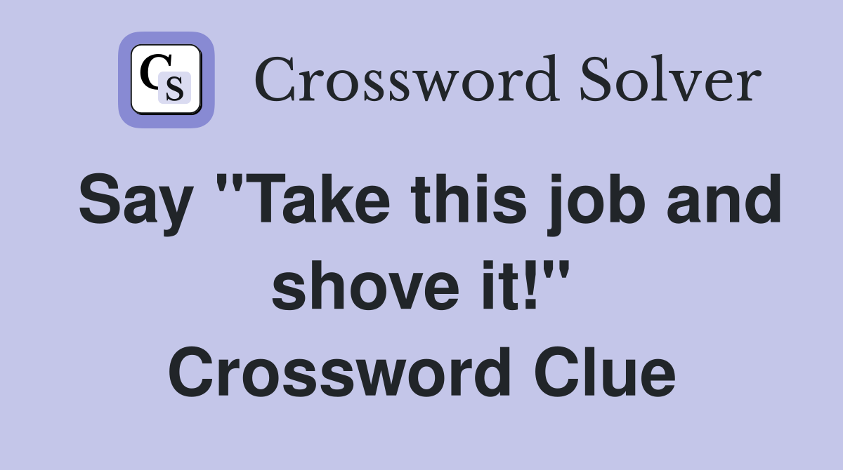 Say "Take this job and shove it!" Crossword Clue