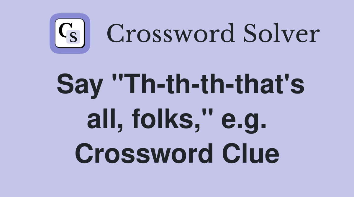 Say "Th-th-th-that's all, folks," e.g. Crossword Clue