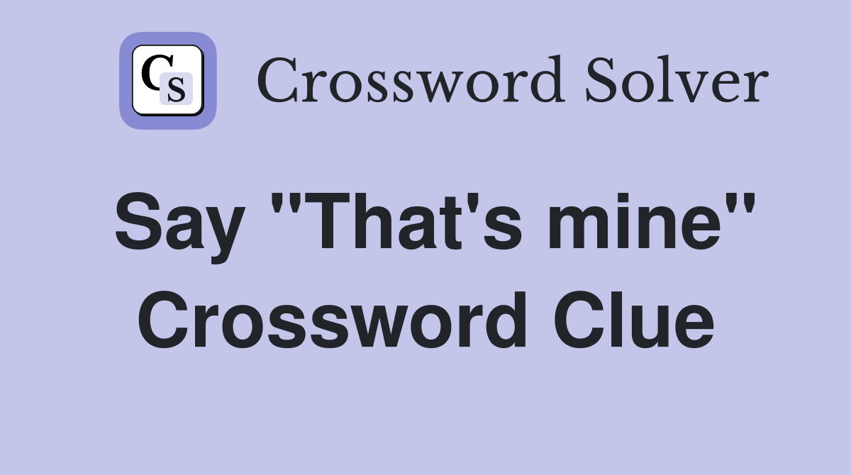 Say "That's mine" Crossword Clue