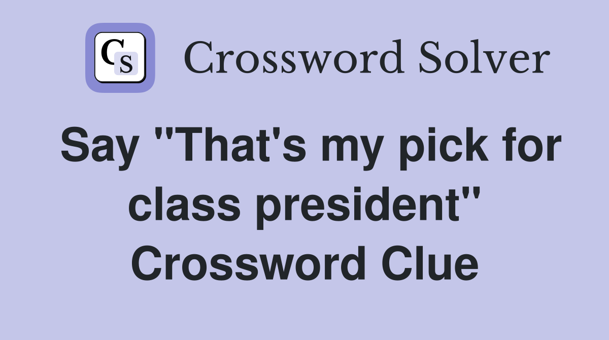 Say "That's my pick for class president" Crossword Clue