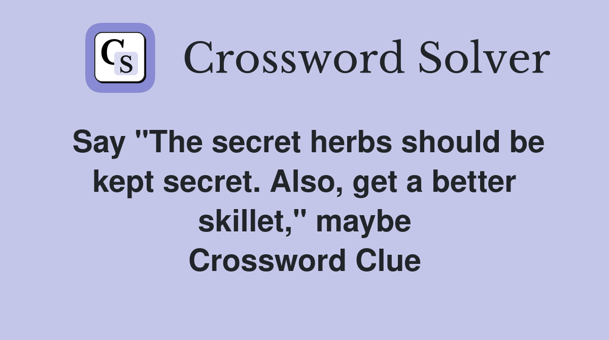Say "The secret herbs should be kept secret. Also, get a better skillet," maybe Crossword Clue
