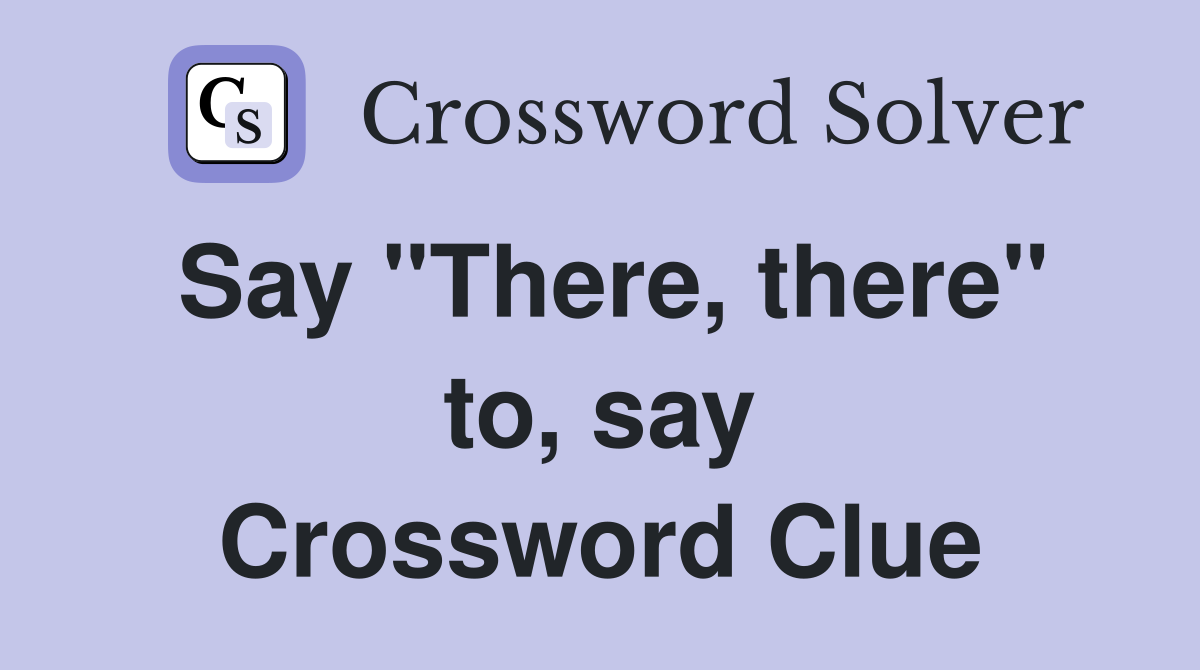 Say "There, there" to, say Crossword Clue