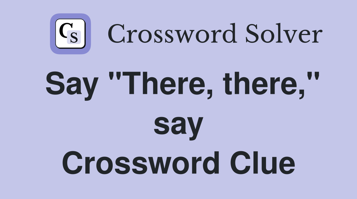 Say "There, there," say Crossword Clue