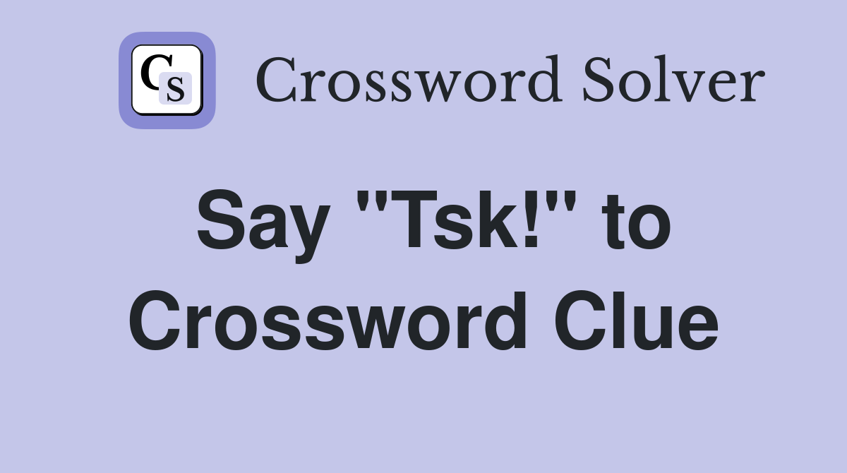 Say "Tsk!" to Crossword Clue