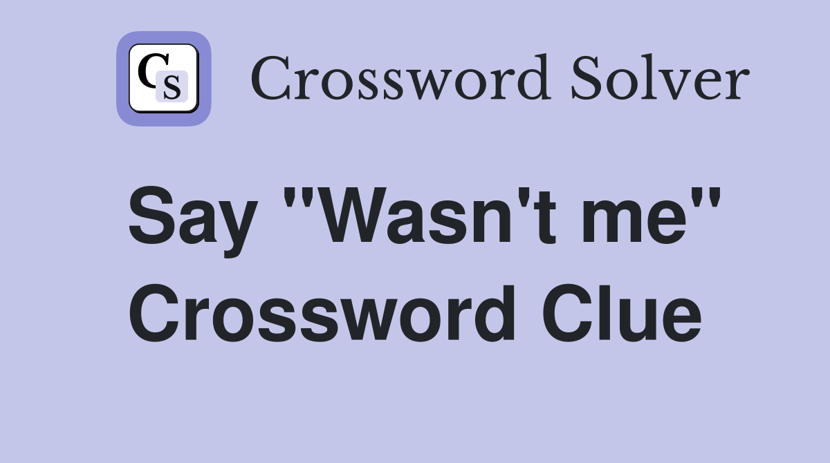 Say "Wasn't me" Crossword Clue