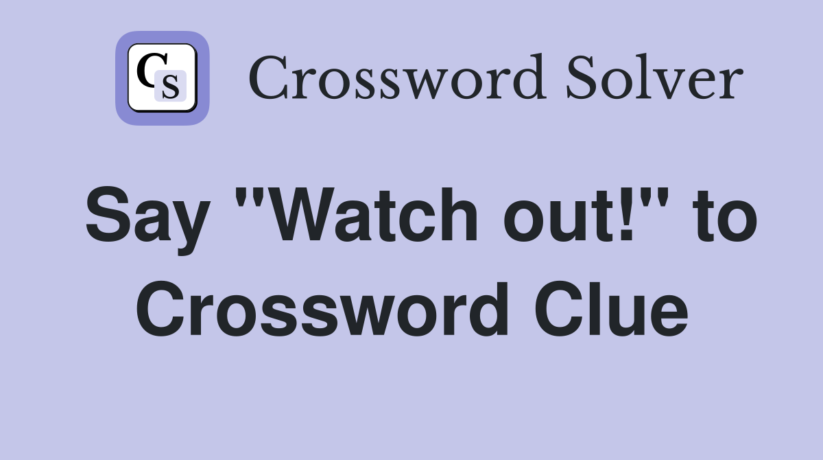 Say "Watch out!" to Crossword Clue
