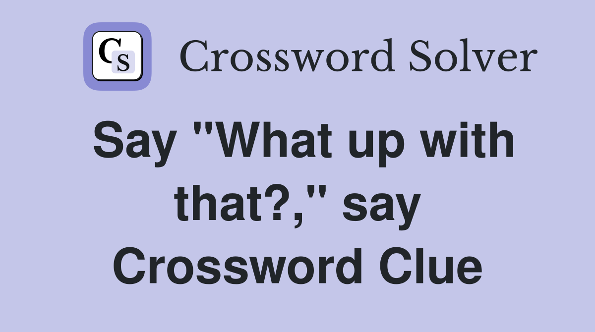 Say "What up with that?," say Crossword Clue