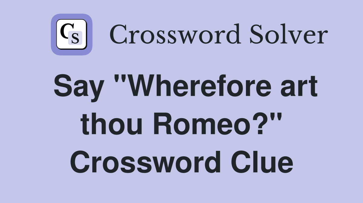 Say "Wherefore art thou Romeo?" Crossword Clue