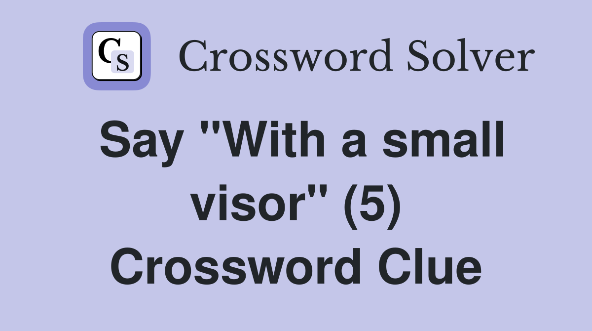 Say "With a small visor" (5) Crossword Clue
