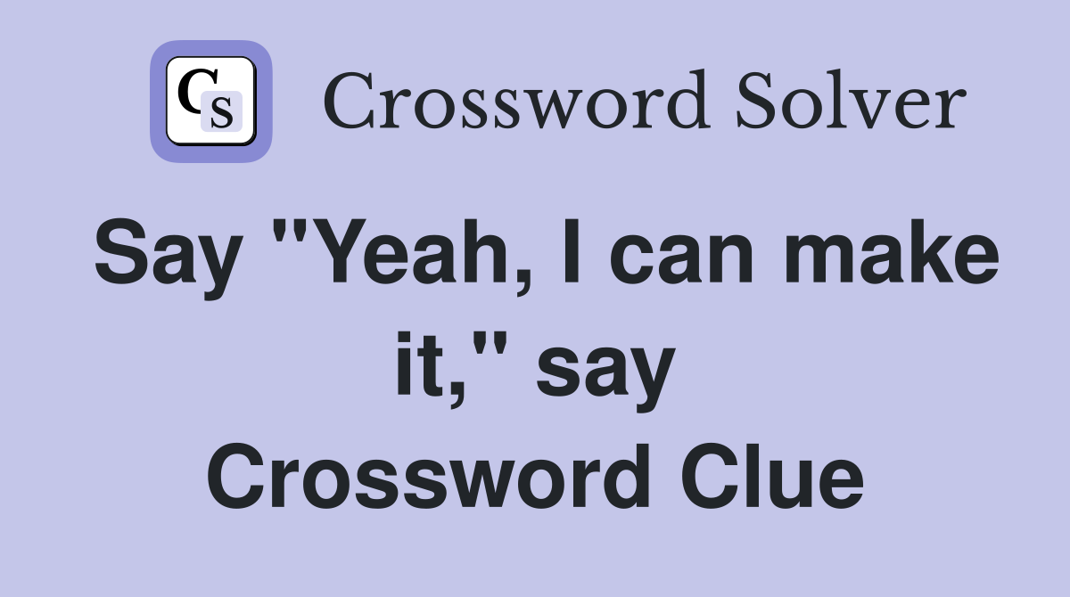 Say "Yeah, I can make it," say Crossword Clue