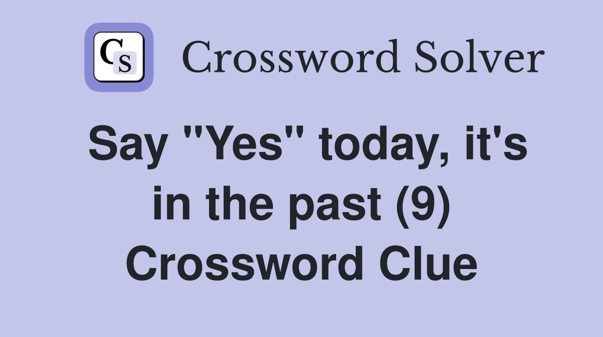 Say "Yes" today, it's in the past (9) Crossword Clue