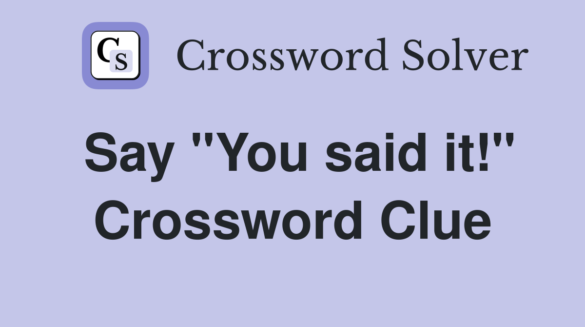 Say "You said it!" Crossword Clue