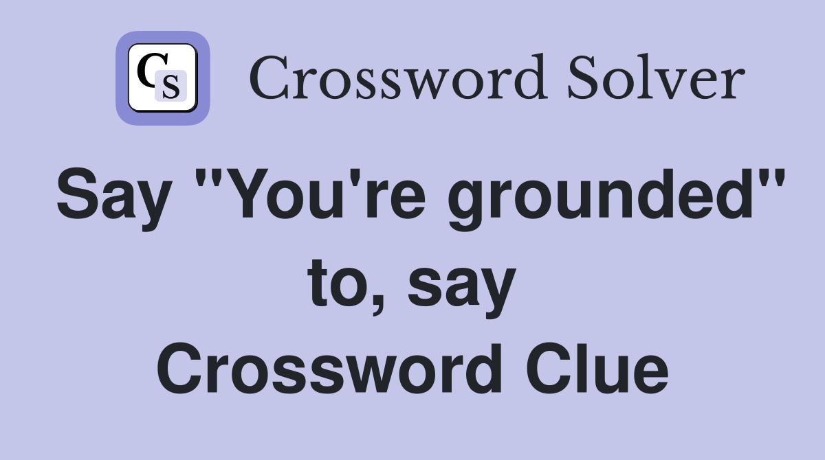Say "You're grounded" to, say Crossword Clue