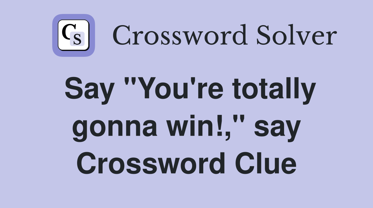 Say "You're totally gonna win!," say Crossword Clue