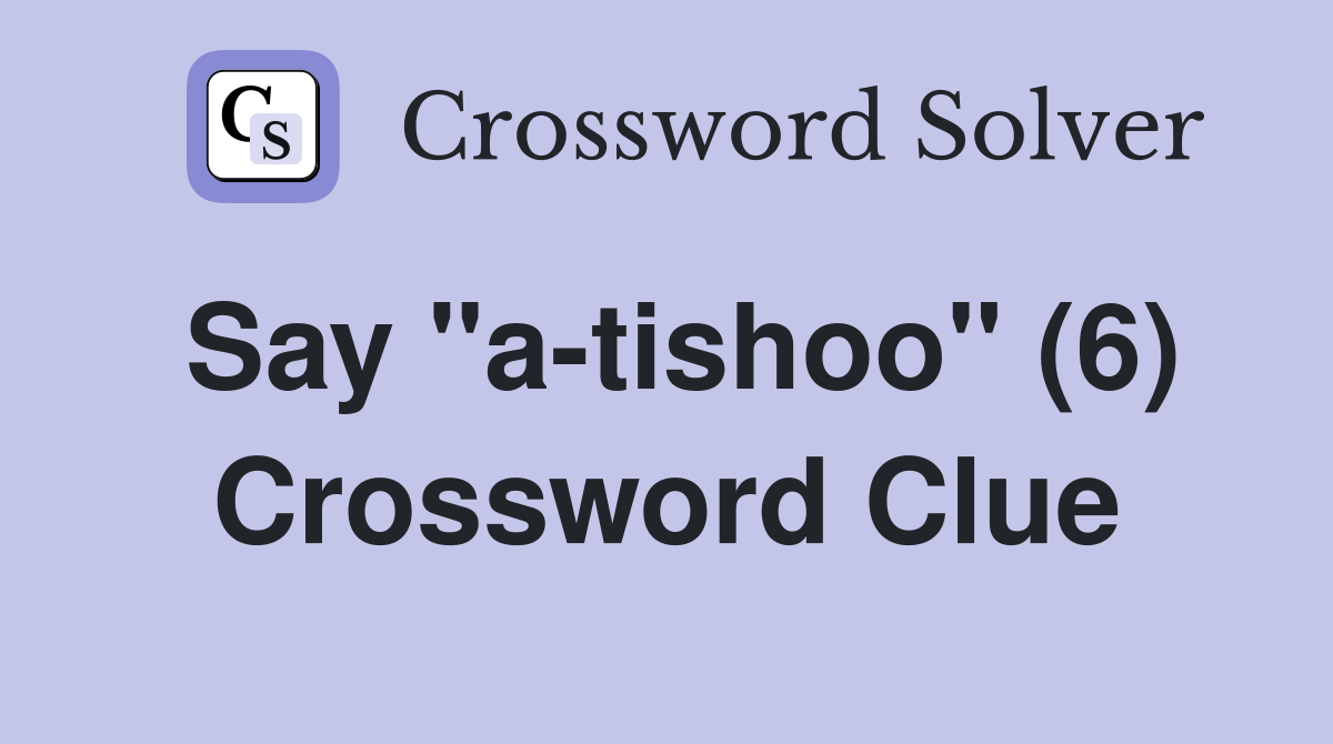 Say "a-tishoo" (6) Crossword Clue