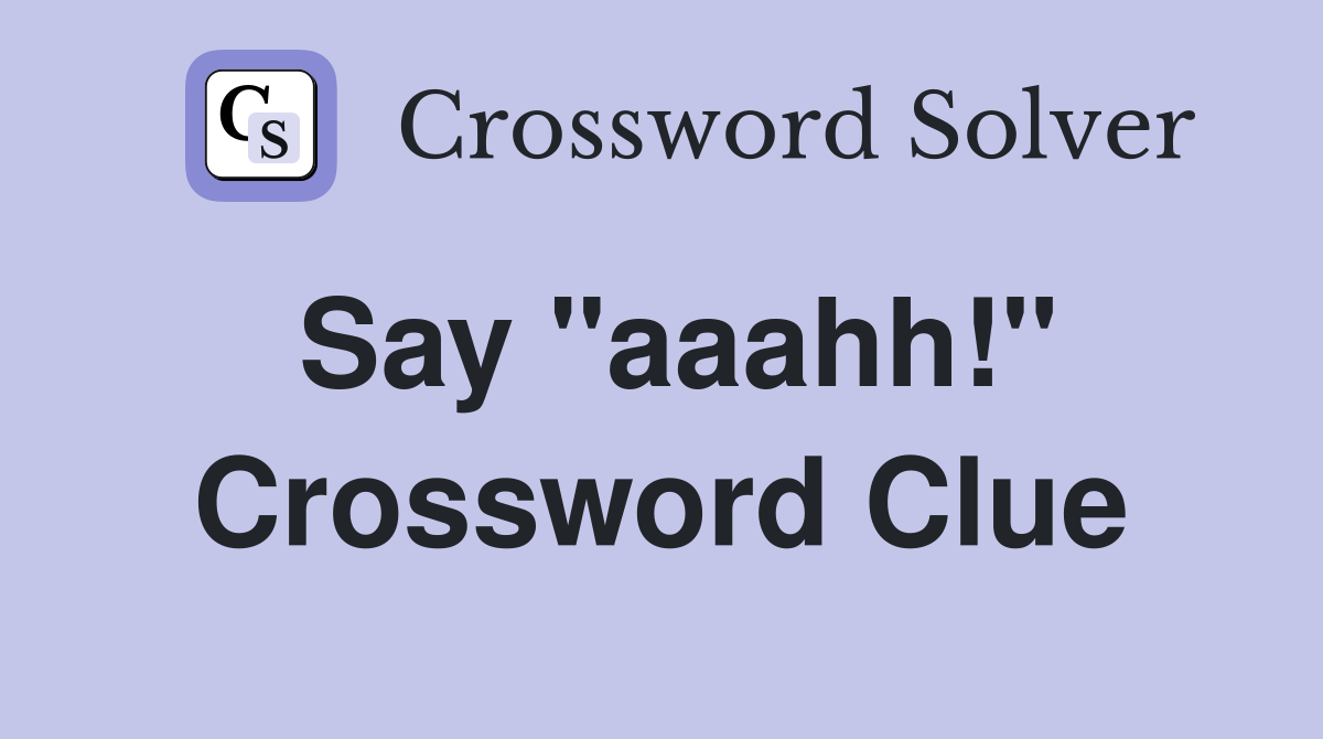 Say "aaahh!" Crossword Clue