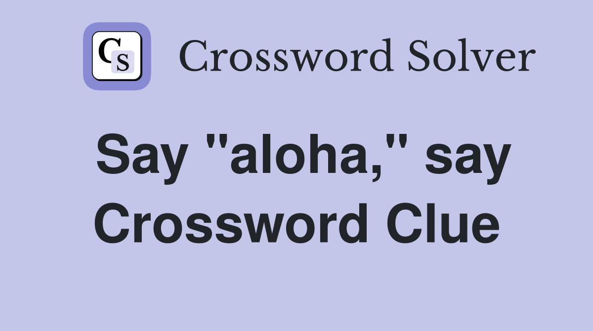 Say "aloha," say Crossword Clue