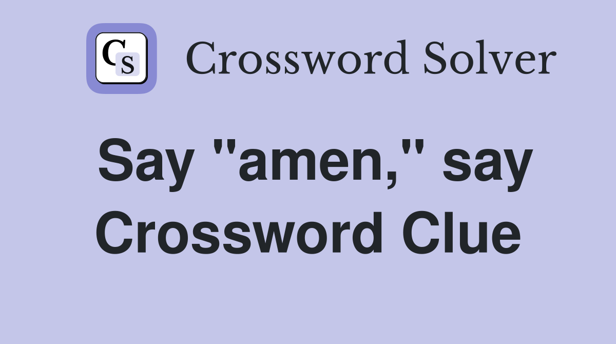 Say "amen," say Crossword Clue