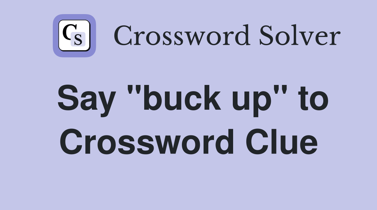 Say "buck up" to Crossword Clue