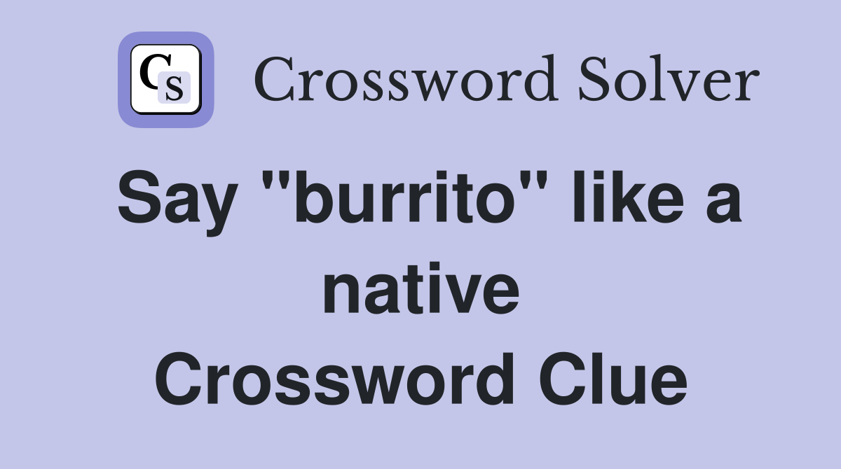 Say "burrito" like a native Crossword Clue