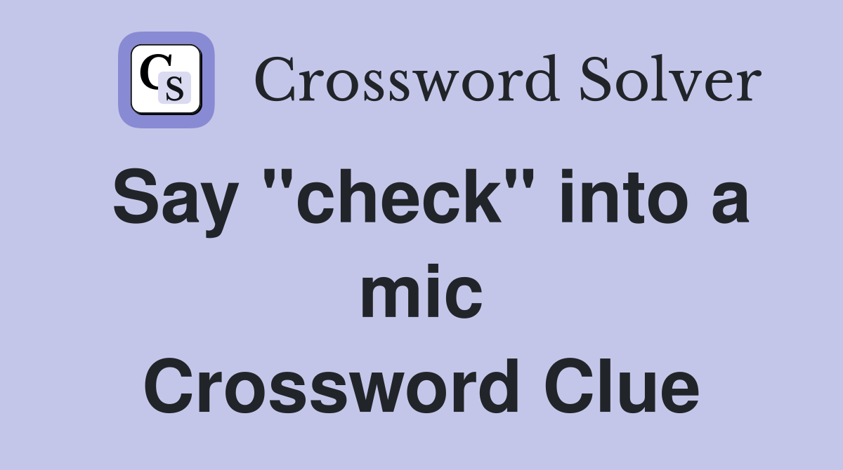 Say "check" into a mic Crossword Clue