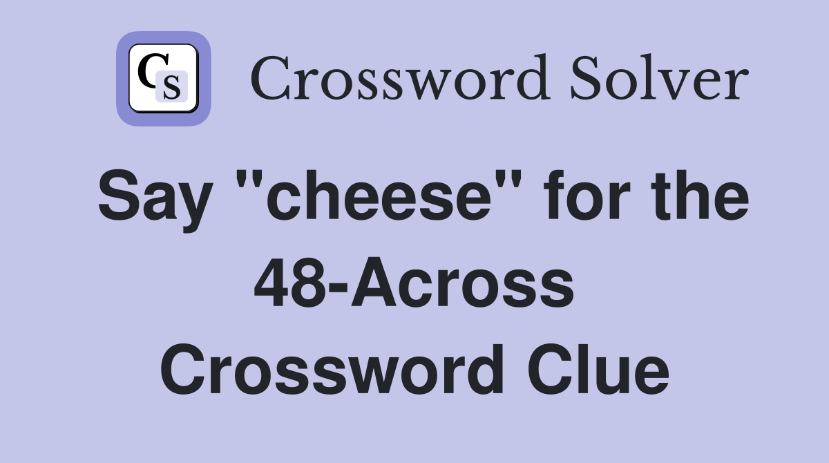 Say "cheese" for the 48-Across Crossword Clue